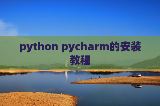python pycharm的安装教程 python pycharm的安装教程